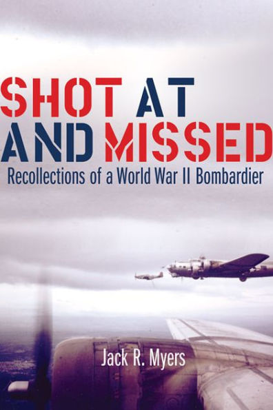 Shot at and Missed: Recollections of a World War II Bombardier