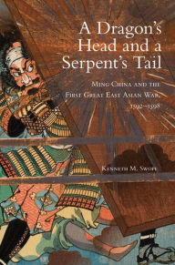 English book downloading A Dragon's Head and a Serpent's Tail: Ming China and the First Great East Asian War, 1592-1598 English version by Kenneth M. Swope