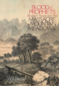Title: Blood of the Prophets: Brigham Young and the Massacre at Mountain Meadows, Author: Will Bagley