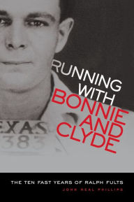 Title: Running With Bonnie and Clyde: The Ten Fast Years of Ralph Fults, Author: John Neal Phillips