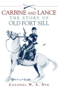 Title: Carbine and Lance: The Story of Old Fort Sill, Author: Wilbur Sturtevant Nye