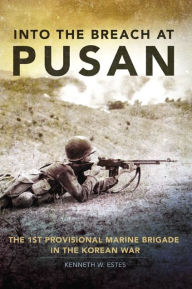 Title: Into the Breach at Pusan: The 1st Provisional Marine Brigade in the Korean War, Author: Kenneth W. Estes