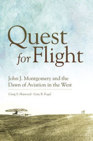 Title: Quest for Flight: John J. Montgomery and the Dawn of Aviation in the West, Author: Craig S. Harwood