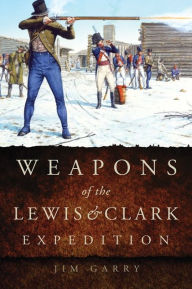 Title: Weapons of the Lewis and Clark Expedition, Author: Jim Garry