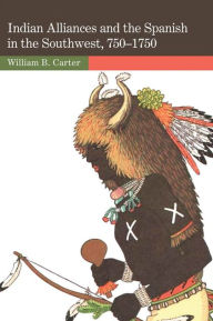 Title: Indian Alliances and the Spanish in the Southwest, 750-1750, Author: William B. Carter