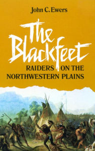 Title: The Blackfeet: Raiders on the Northwestern Plains, Author: John C. Ewers