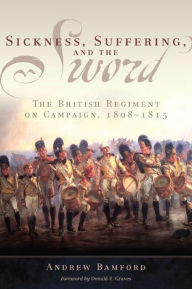 Title: Sickness, Suffering, and the Sword: The British Regiment on Campaign, 1808-1815, Author: Andrew Bamford