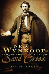 Title: Ned Wynkoop and the Lonely Road from Sand Creek, Author: Louis Kraft