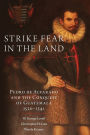 Strike Fear in the Land: Pedro de Alvarado and the Conquest of Guatemala, 1520-1541