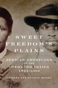 Title: Sweet Freedom's Plains: African Americans on the Overland Trails, 1841-1869, Author: Shirley Ann Wilson Moore