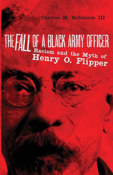 The Fall of a Black Army Officer: Racism and the Myth of Henry O. Flipper