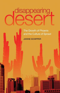 Title: Disappearing Desert: The Growth of Phoenix and the Culture of Sprawl, Author: Janine Schipper