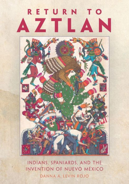 Return to Aztlan: Indians, Spaniards, and the Invention of Nuevo México
