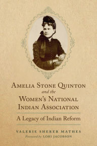 Title: Amelia Stone Quinton and the Women's National Indian Association: A Legacy of Indian Reform, Author: Valerie Sherer Mathes