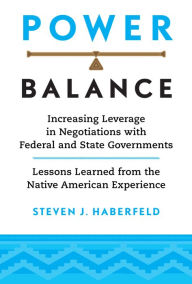 Title: Power Balance: Increasing Leverage in Negotiations with Federal and State Governments-Lessons Learned from the Native American Experience, Author: Steven J. Haberfeld