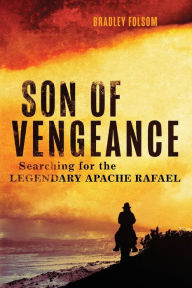 Title: Son of Vengeance: Searching for the Legendary Apache Rafael, Author: Bradley Folsom