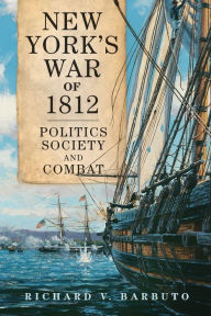 Title: New York's War of 1812: Politics, Society, and Combat, Author: Richard V. Barbuto