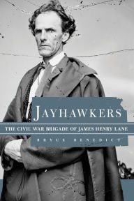 Title: Jayhawkers: The Civil War Brigade of James Henry Lane, Author: Bryce Benedict