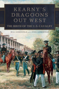 Title: Kearny's Dragoons Out West: The Birth of the U.S. Cavalry, Author: Will Gorenfeld
