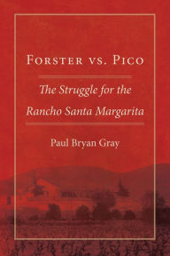 Title: Forster vs. Pico: The Struggle for the Rancho Santa Margarita, Author: Paul Bryan Gray