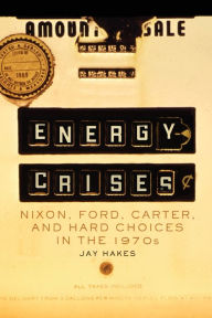 Title: Energy Crises: Nixon, Ford, Carter, and Hard Choices in the 1970s, Author: Jay Hakes