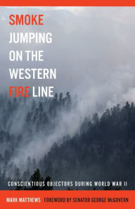 Title: Smoke Jumping on the Western Fire Line: Conscientious Objectors During World War II, Author: Mark Matthews
