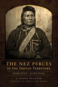 Title: The Nez Perces in the Indian Territory: Nimiipuu Survival, Author: J. Diane Pearson