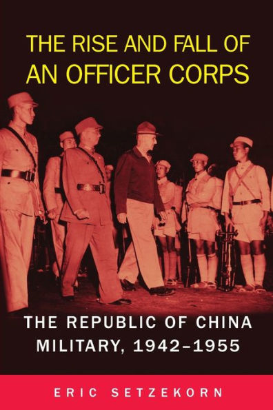The Rise and Fall of an Officer Corps: Republic China Military, 1942-1955