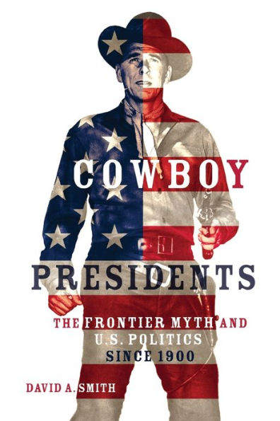 Cowboy Presidents: The Frontier Myth and U.S. Politics since 1900