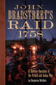 Title: John Bradstreet's Raid, 1758: A Riverine Operation of the French and Indian War, Author: Ian Macpherson McCulloch