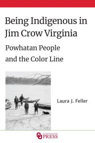 Title: Being Indigenous in Jim Crow Virginia: Powhatan People and the Color Line, Author: Laura J. Feller