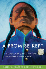 Title: A Promise Kept: The Muscogee (Creek) Nation and McGirt v. Oklahoma, Author: Robert J. Miller