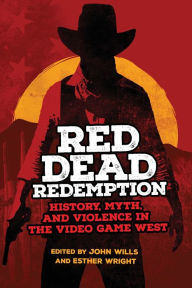 Title: Red Dead Redemption: History, Myth, and Violence in the Video Game West, Author: John Wills