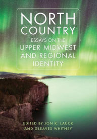 Title: North Country: Essays on the Upper Midwest and Regional Identity, Author: Jon K. Lauck