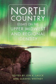 Title: North Country: Essays on the Upper Midwest and Regional Identity, Author: Jon K. Lauck