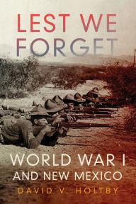 Title: Lest We Forget: World War I and New Mexico, Author: David V. Holtby
