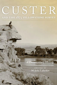 Title: Custer and the 1873 Yellowstone Survey: A Documentary History, Author: M. John Lubetkin