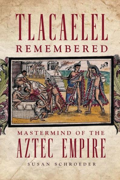 Tlacaelel Remembered: Mastermind of the Aztec Empire
