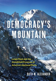 Title: Democracy's Mountain: Longs Peak and the Unfulfilled Promises of America's National Parks, Author: Ruth M. Alexander