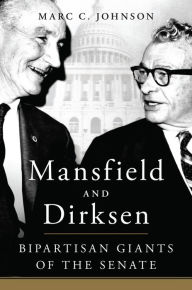 Title: Mansfield and Dirksen: Bipartisan Giants of the Senate, Author: Marc C. Johnson
