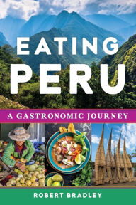 Title: Eating Peru: A Gastronomic Journey, Author: Robert C. Bradley