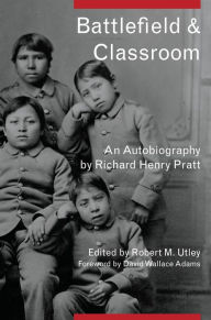 Title: Battlefield and Classroom: Four Decades with the American Indian, 1867-1904, Author: Richard Henry Pratt