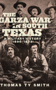 Title: The Garza War in South Texas: A Military History, 1890-1893, Author: Thomas Ty Smith