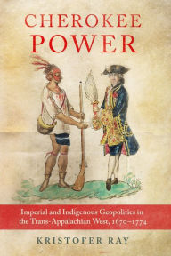 Cherokee Power: Imperial and Indigenous Geopolitics in the Trans-Appalachian West, 1670-1774