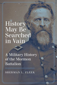 Title: History May Be Searched in Vain: A Military History of the Mormon Battalion, Author: Sherman L. Fleek