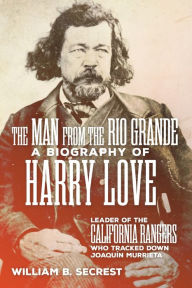 Title: The Man from the Rio Grande: A Biography of Harry Love, Leader of the California Rangers Who Tracked Down Joaquin Murrieta, Author: William B. Secrest