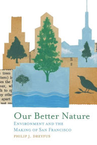 Title: Our Better Nature: Environment and the Making of San Francisco, Author: Philip J. Dreyfus