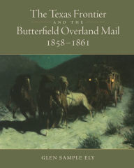 Title: The Texas Frontier and the Butterfield Overland Mail, 1858-1861, Author: Glen Sample Ely