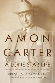 Title: Amon Carter: A Lone Star Life, Author: Brian A. Cervantez