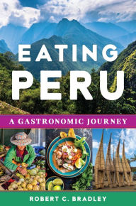 Title: Eating Peru: A Gastronomic Journey, Author: Robert C. Bradley